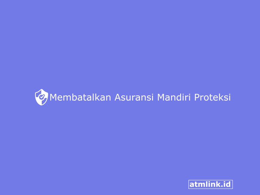 Cara Membatalkan Asuransi Mandiri Proteksi