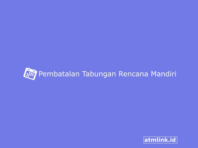 Pembatalan Tabungan Rencana Mandiri